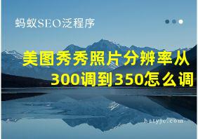 美图秀秀照片分辨率从300调到350怎么调