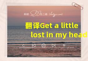 翻译Get a little lost in my head