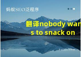 翻译nobody wants to snack on