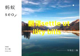 翻译settle utility bills