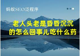 老人头老是昏昏沉沉的怎么回事儿吃什么药