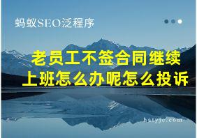 老员工不签合同继续上班怎么办呢怎么投诉