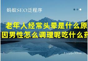 老年人经常头晕是什么原因男性怎么调理呢吃什么药