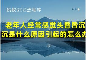 老年人经常感觉头昏昏沉沉是什么原因引起的怎么办