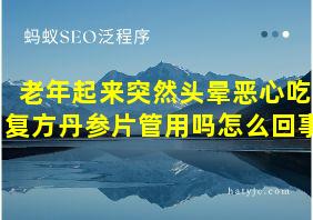 老年起来突然头晕恶心吃复方丹参片管用吗怎么回事