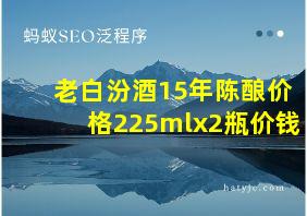 老白汾酒15年陈酿价格225mlx2瓶价钱