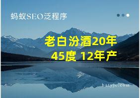 老白汾酒20年45度 12年产