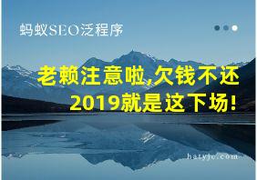 老赖注意啦,欠钱不还2019就是这下场!