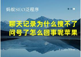 聊天记录为什么搜不了问号了怎么回事呢苹果