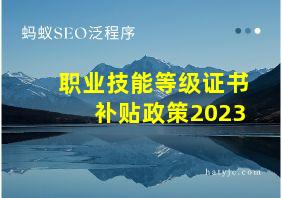 职业技能等级证书补贴政策2023