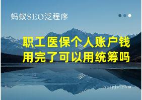 职工医保个人账户钱用完了可以用统筹吗