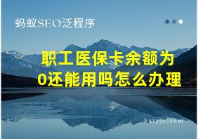 职工医保卡余额为0还能用吗怎么办理