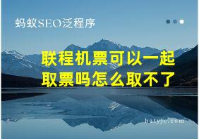 联程机票可以一起取票吗怎么取不了