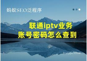 联通iptv业务账号密码怎么查到