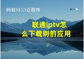 联通iptv怎么下载别的应用