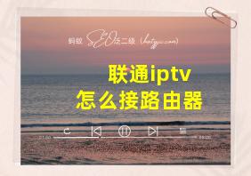 联通iptv怎么接路由器