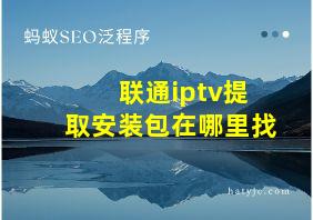 联通iptv提取安装包在哪里找