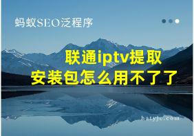 联通iptv提取安装包怎么用不了了