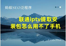 联通iptv提取安装包怎么用不了手机