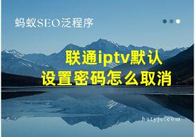 联通iptv默认设置密码怎么取消