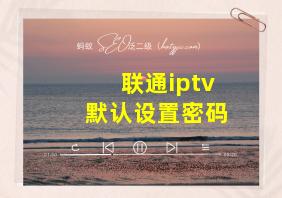 联通iptv默认设置密码