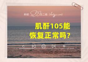 肌酐105能恢复正常吗?