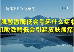 肌酸激酶低会引起什么症状肌酸激酶低会引起皮肤瘙痒吗