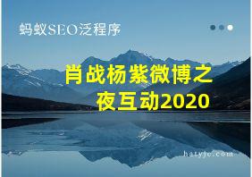 肖战杨紫微博之夜互动2020