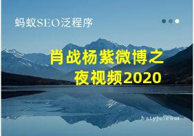 肖战杨紫微博之夜视频2020