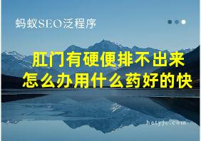 肛门有硬便排不出来怎么办用什么药好的快