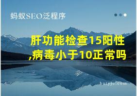 肝功能检查15阳性,病毒小于10正常吗