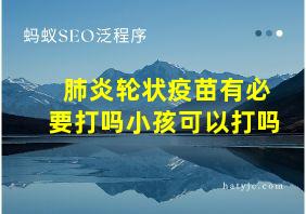 肺炎轮状疫苗有必要打吗小孩可以打吗