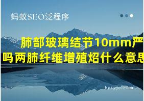 肺部玻璃结节10mm严重吗两肺纤维增殖炤什么意思