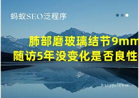 肺部磨玻璃结节9mm随访5年没变化是否良性