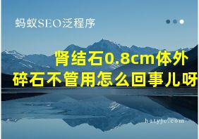 肾结石0.8cm体外碎石不管用怎么回事儿呀