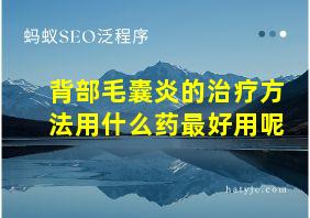 背部毛囊炎的治疗方法用什么药最好用呢