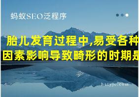 胎儿发育过程中,易受各种因素影响导致畸形的时期是