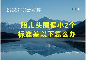 胎儿头围偏小2个标准差以下怎么办