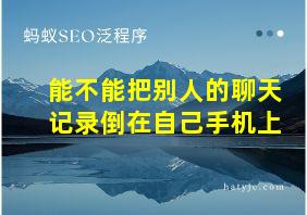 能不能把别人的聊天记录倒在自己手机上