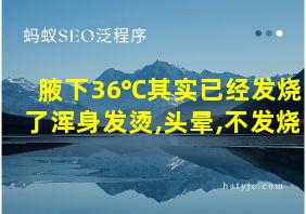 腋下36℃其实已经发烧了浑身发烫,头晕,不发烧