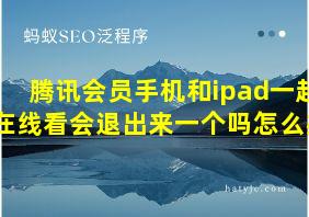 腾讯会员手机和ipad一起在线看会退出来一个吗怎么办