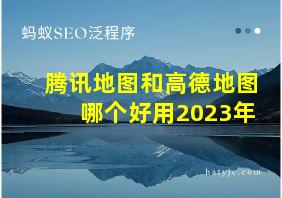 腾讯地图和高德地图哪个好用2023年