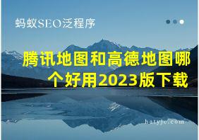 腾讯地图和高德地图哪个好用2023版下载