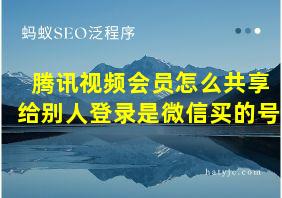 腾讯视频会员怎么共享给别人登录是微信买的号