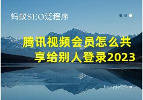 腾讯视频会员怎么共享给别人登录2023