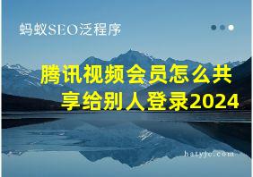 腾讯视频会员怎么共享给别人登录2024