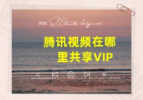 腾讯视频在哪里共享VIP