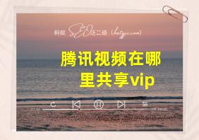 腾讯视频在哪里共享vip