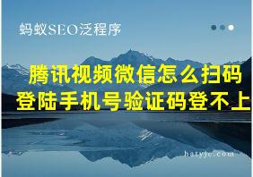 腾讯视频微信怎么扫码登陆手机号验证码登不上