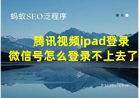 腾讯视频ipad登录微信号怎么登录不上去了